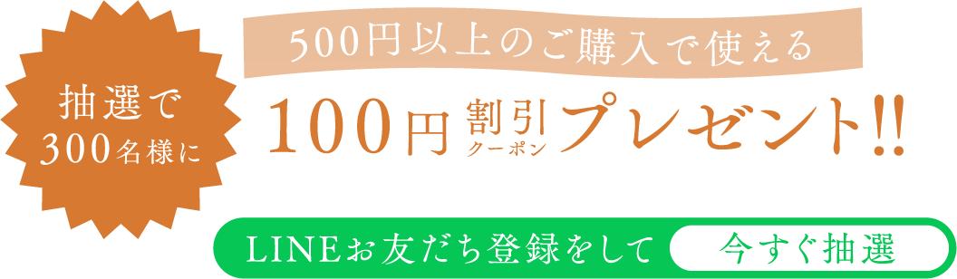 抽選で300名様に、500円以上のご購入で使える100円引き割引クーポンプレゼント!! 詳しくはLINEにて
                    配信いたします。