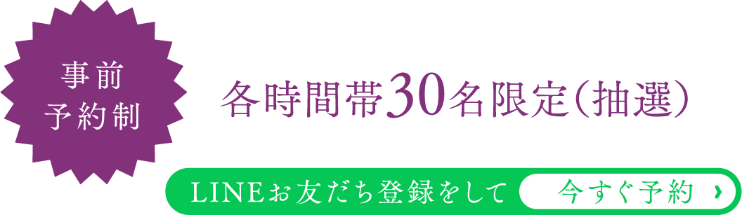 事前
        予約制 各時間30名の先着順 詳しくはLINEにて
        配信いたします。